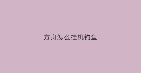 方舟怎么挂机钓鱼