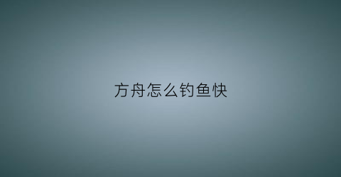 方舟怎么钓鱼快(方舟怎么才能钓鱼)