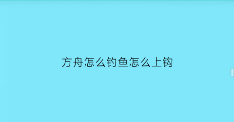 “方舟怎么钓鱼怎么上钩(方舟钓鱼怎么钓到好东西)