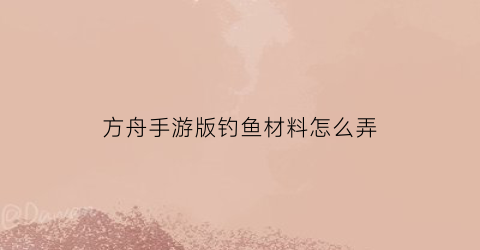 方舟手游版钓鱼材料怎么弄