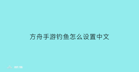 方舟手游钓鱼怎么设置中文(方舟手游钓鱼怎么弄)