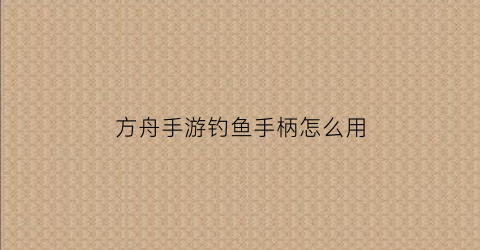 方舟手游钓鱼手柄怎么用
