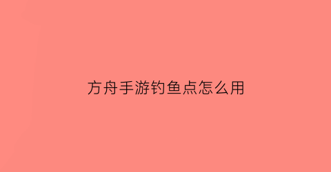 方舟手游钓鱼点怎么用(方舟手游钓鱼怎么弄)