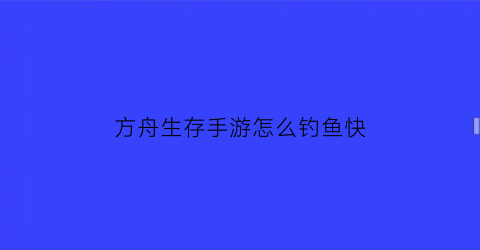 方舟生存手游怎么钓鱼快