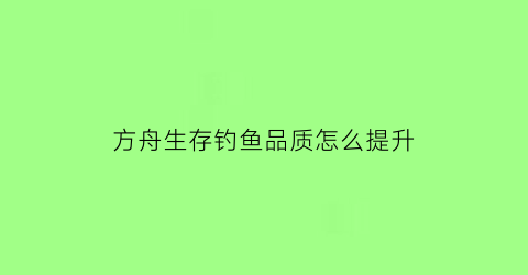 方舟生存钓鱼品质怎么提升