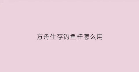 方舟生存钓鱼杆怎么用