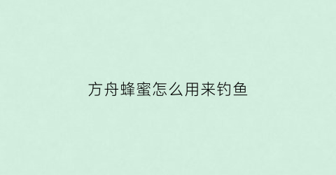 方舟蜂蜜怎么用来钓鱼(方舟蜂蜜怎么弄)