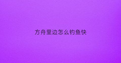 方舟里边怎么钓鱼快(方舟生存进化钓鱼怎么钓)