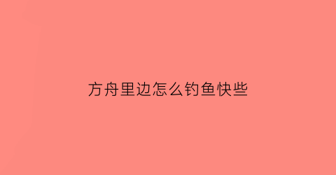 方舟里边怎么钓鱼快些(方舟生存进化钓鱼怎么钓)