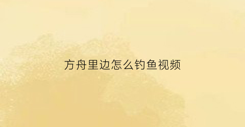 “方舟里边怎么钓鱼视频(方舟钓鱼教程)