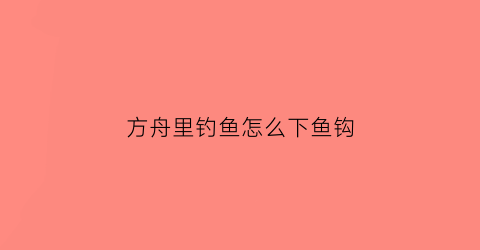 方舟里钓鱼怎么下鱼钩(方舟钓鱼怎么弄)