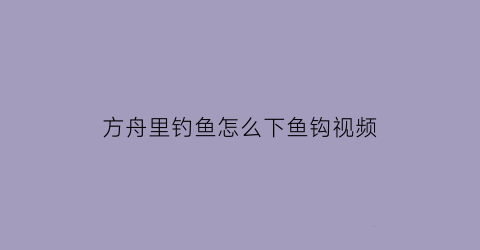 方舟里钓鱼怎么下鱼钩视频(方舟钓到鱼按什么键)