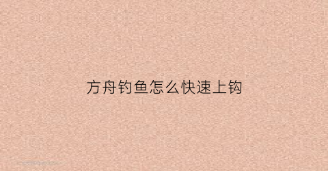 方舟钓鱼怎么快速上钩(方舟钓鱼怎么快速上钩视频)