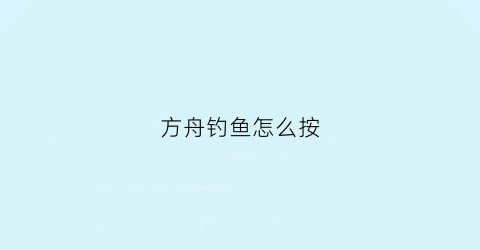 方舟钓鱼怎么按(方舟钓鱼按什么键)