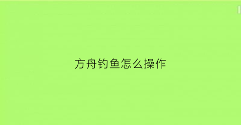 方舟钓鱼怎么操作(方舟钓鱼怎么操作方法)