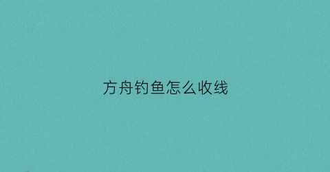 方舟钓鱼怎么收线