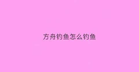 方舟钓鱼怎么钓鱼(方舟中怎样钓鱼)