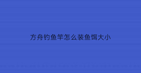 方舟钓鱼竿怎么装鱼饵大小