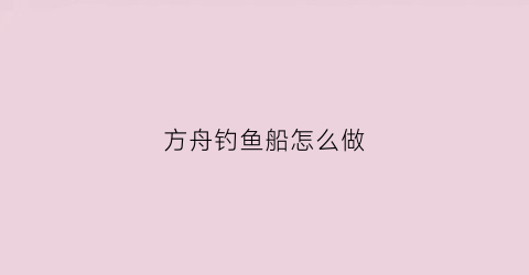 方舟钓鱼船怎么做