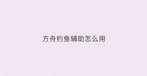 方舟钓鱼辅助怎么用(方舟钓鱼脚本怎么用)