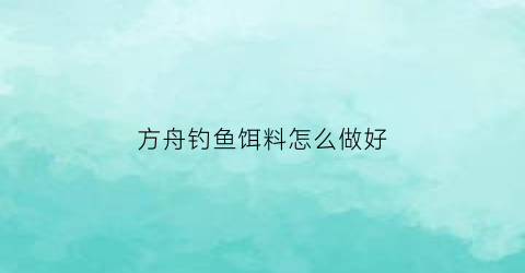 方舟钓鱼饵料怎么做好(方舟鱼饵的制作方法和配方)