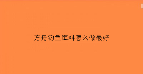 方舟钓鱼饵料怎么做最好(方舟生存进化钓饵可以是什么)