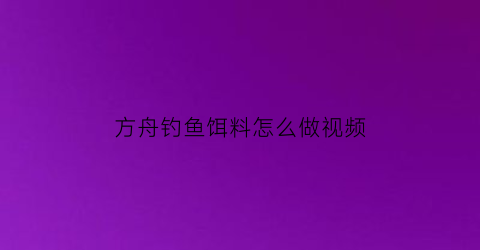 方舟钓鱼饵料怎么做视频