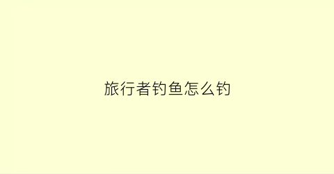 旅行者钓鱼怎么钓(旅行者怎么飞的)