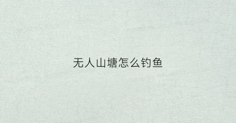 无人山塘怎么钓鱼(无人钓鱼法)