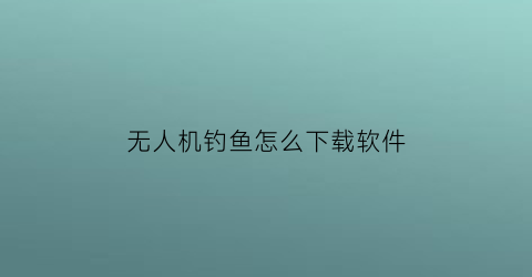 无人机钓鱼怎么下载软件(无人机钓鱼多少钱一台)