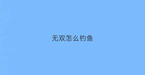 “无双怎么钓鱼(无双饵料有什么作用)