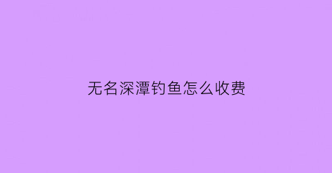 无名深潭钓鱼怎么收费