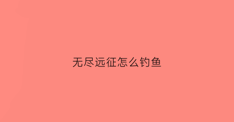 无尽远征怎么钓鱼