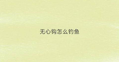 无心钩怎么钓鱼(无头钓鱼钩怎么系)
