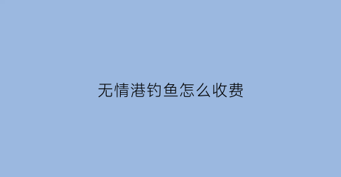 无情港钓鱼怎么收费(无情钩是干什么的)
