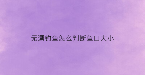 无漂钓鱼怎么判断鱼口大小(无漂钓法)