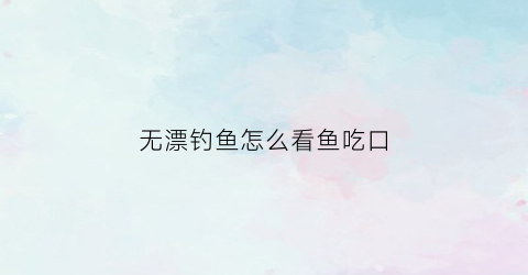 无漂钓鱼怎么看鱼吃口