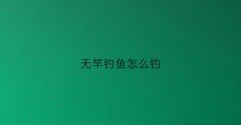 无竿钓鱼怎么钓(无竿钓鱼法线组视频)