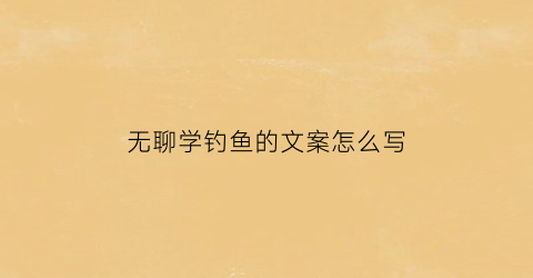 无聊学钓鱼的文案怎么写(无聊学钓鱼的文案怎么写啊)