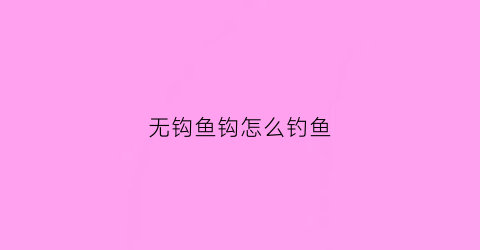 无钩鱼钩怎么钓鱼(无钩调漂怎么调钓)