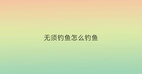 无须钓鱼怎么钓鱼(最简单的钓鱼方法是什么不用鱼竿)