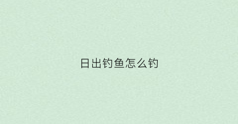 日出钓鱼怎么钓(日出流程)