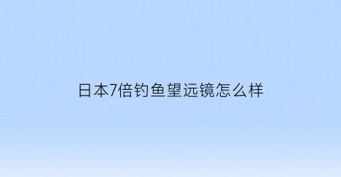 日本7倍钓鱼望远镜怎么样(日本最新高倍望远镜)
