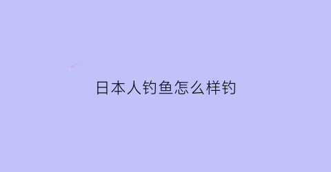 “日本人钓鱼怎么样钓(日本人钓小鱼)