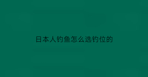 日本人钓鱼怎么选钓位的