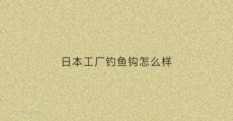 日本工厂钓鱼钩怎么样(日本钓鱼钩哪个牌子好)