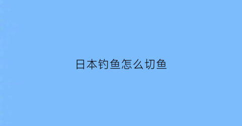 “日本钓鱼怎么切鱼(日本钓鱼方法)