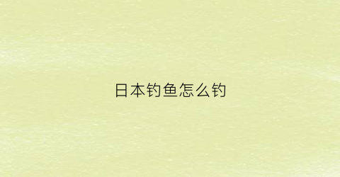 日本钓鱼怎么钓(日本钓鱼怎么钓鱼)