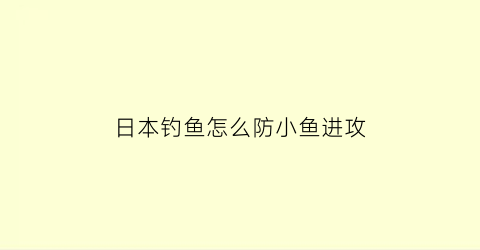 日本钓鱼怎么防小鱼进攻(日本专门钓小鱼)