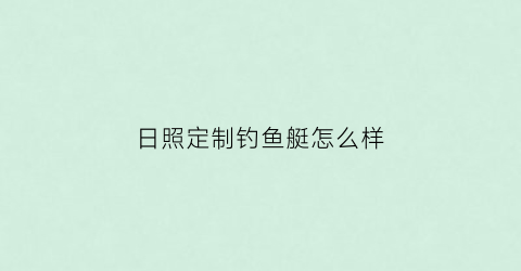 日照定制钓鱼艇怎么样(日照船钓价格)